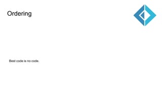 Ordering
Best code is no code.
 