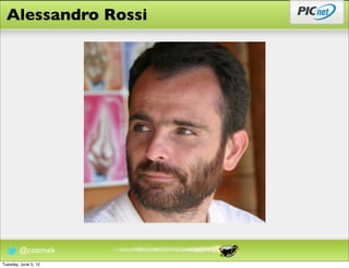 Alessandro Rossi




        @cozimek
Tuesday, June 5, 12
 