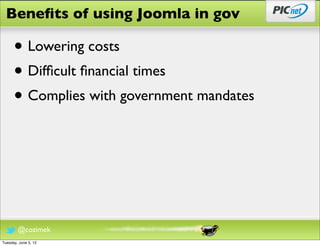Beneﬁts of using Joomla in gov

      • Lowering costs
      • Difﬁcult ﬁnancial times
      • Complies with government mandates



        @cozimek
Tuesday, June 5, 12
 