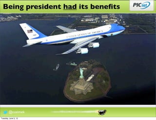 Being president had its beneﬁts




        @cozimek
Tuesday, June 5, 12
 