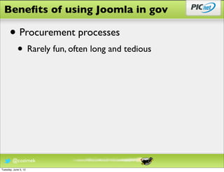 Beneﬁts of using Joomla in gov

      • Procurement processes
            • Rarely fun, often long and tedious




        @cozimek
Tuesday, June 5, 12
 