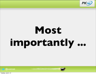 Most
                 importantly ...

        @cozimek
Tuesday, June 5, 12
 