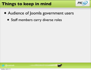 Things to keep in mind

      • Audience of Joomla government users
            • Staff members carry diverse roles




        @cozimek
Tuesday, June 5, 12
 