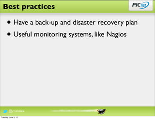 Best practices

      • Have a back-up and disaster recovery plan
      • Useful monitoring systems, like Nagios




        @cozimek
Tuesday, June 5, 12
 