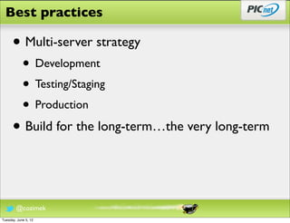 Best practices

      • Multi-server strategy
            • Development
            • Testing/Staging
            • Production
      • Build for the long-term…the very long-term


        @cozimek
Tuesday, June 5, 12
 