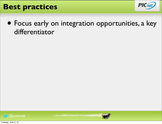 Best practices

      • Focus early on integration opportunities, a key
              differentiator




        @cozimek
Tuesday, June 5, 12
 
