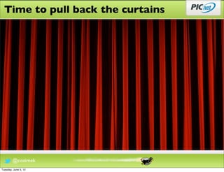 Time to pull back the curtains




        @cozimek
Tuesday, June 5, 12
 