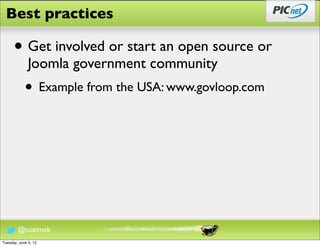 Best practices

      • Get involved or start an open source or
              Joomla government community
            • Example from the USA: www.govloop.com




        @cozimek
Tuesday, June 5, 12
 