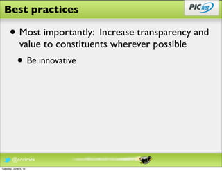 Best practices

      • Most importantly: Increase transparency and
              value to constituents wherever possible
            • Be innovative




        @cozimek
Tuesday, June 5, 12
 