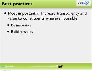 Best practices

      • Most importantly: Increase transparency and
              value to constituents wherever possible
            • Be innovative
            • Build mashups




        @cozimek
Tuesday, June 5, 12
 