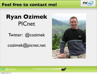 Feel free to contact me!

         Ryan Ozimek
            PICnet
              Twitter: @cozimek

            cozimek@picnet.net




        @cozimek
Tuesday, June 5, 12
 