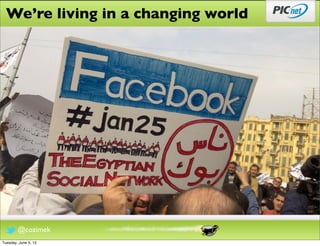 We’re living in a changing world




        @cozimek
Tuesday, June 5, 12
 