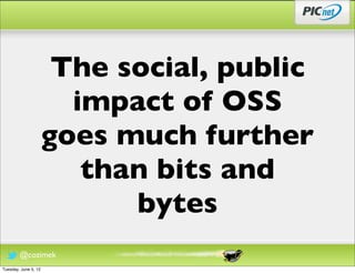 The social, public
                        impact of OSS
                      goes much further
                         than bits and
                            bytes
        @cozimek
Tuesday, June 5, 12
 