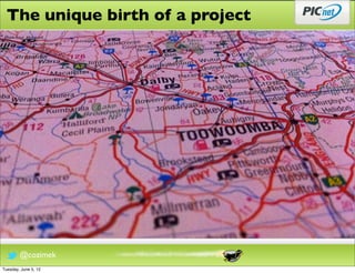The unique birth of a project




        @cozimek
Tuesday, June 5, 12
 