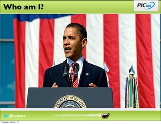 Who am I?




        @cozimek
Tuesday, June 5, 12
 