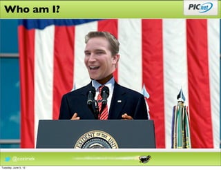 Who am I?




        @cozimek
Tuesday, June 5, 12
 