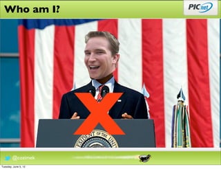 Who am I?




        @cozimek
                      X
Tuesday, June 5, 12
 