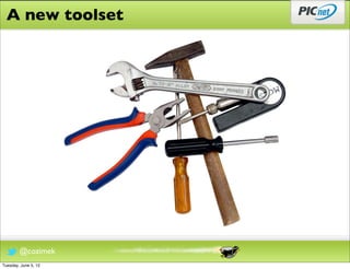 A new toolset




        @cozimek
Tuesday, June 5, 12
 