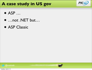A case study in US gov

      • ASP …
      • …not .NET but…
      • ASP Classic



        @cozimek
Tuesday, June 5, 12
 