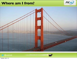 Where am I from?




        @cozimek
Tuesday, June 5, 12
 
