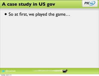 A case study in US gov

      • So at ﬁrst, we played the game…




        @cozimek
Tuesday, June 5, 12
 
