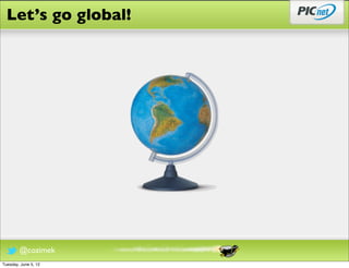 Let’s go global!




        @cozimek
Tuesday, June 5, 12
 