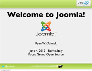 Welcome to Joomla!


                           Ryan W. Ozimek

                       June 4, 2012 - Rome, Italy
                      Focus Group Open Source


        @cozimek
Tuesday, June 5, 12
 