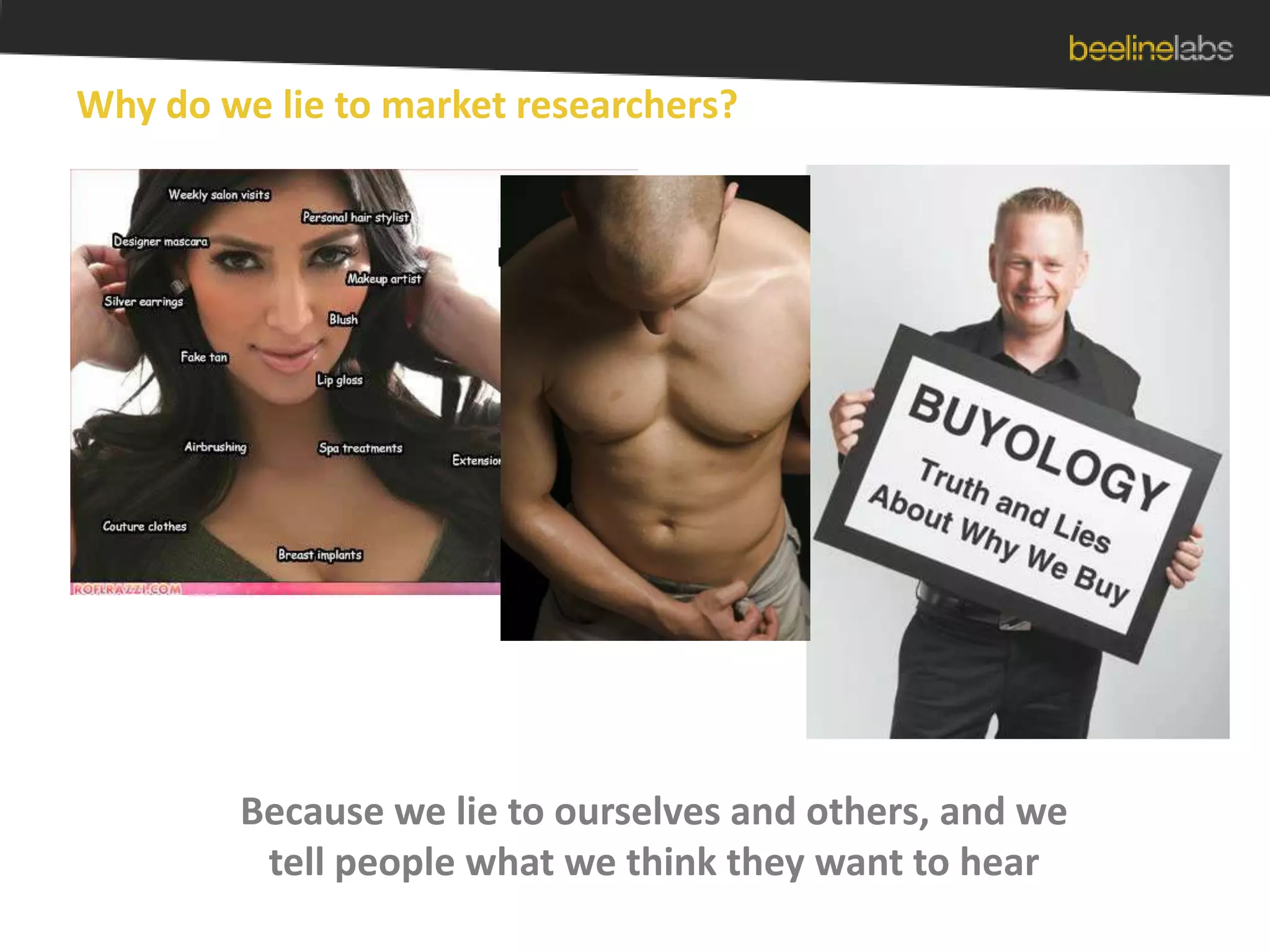 Why do we lie to market researchers?Because we lie to ourselves and others, and we tell people what we think they want to hear