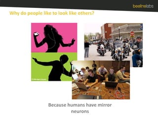 Why do people like to look like others?Because humans have mirror neurons