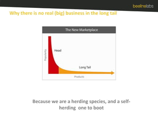 Why there is no real (big) business in the long tailBecause we are a herding species, and a self-herding  one to boot