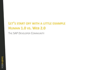 Let’s start off with a little example Human 1.0 vs. Web 2.0The SAP Developer Community