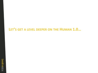 Let’s get a level deeper on the Human 1.0…