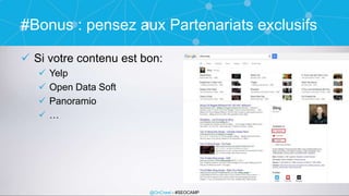 @OnCrawl - #SEOCAMP
#Bonus : pensez aux Partenariats exclusifs
 Si votre contenu est bon:
 Yelp
 Open Data Soft
 Panor...