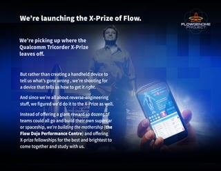We’re launching the X-Prize of Flow.
We’re picking up where the
Qualcomm Tricorder X-Prize
leaves off.
But rather than cre...
