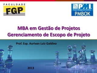 MBA em Gestão de Projetos
Gerenciamento de Escopo de Projeto
2013
Prof. Esp. Aurivan Luiz Galdino
 