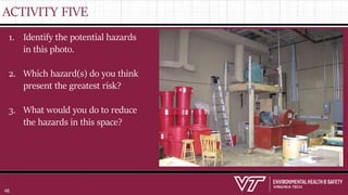 ACTIVITY FIVE
1. Identify the potential hazards
in this photo.
2. Which hazard(s) do you think
present the greatest risk?
3. What would you do to reduce
the hazards in this space?
48
 