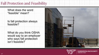 Fall Protection and Feasibility
What does the word
“feasible” mean?
Is fall protection always
feasible?
What do you think OSHA
would say to an employer
who says fall protection
isn’t feasible?
57
 