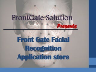 SLIDE 1
Front Gate Facial
Recognition
Application store
FrontGate Solution
Presents
 