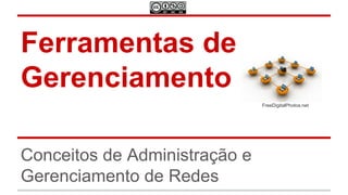 Ferramentas de
Gerenciamento
FreeDigitalPhotos.net

Conceitos de Administração e
Gerenciamento de Redes

 