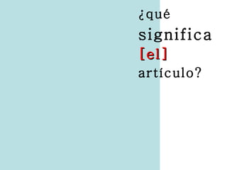 ¿qué
significa
[el]
artículo?
 