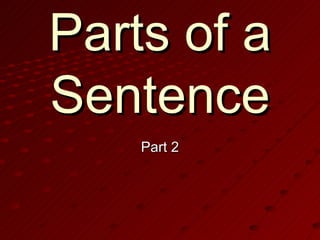 Parts of a
Sentence
    Part 2
 