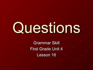 QuestionsQuestions
Grammar SkillGrammar Skill
First Grade Unit 4First Grade Unit 4
Lesson 16Lesson 16
 