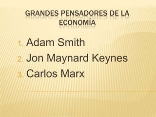 Grandes Pensadores de la Economía Adam Smith Jon MaynardKeynes Carlos Marx 