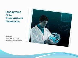 LABORATORIO
DE LA
ASIGNATURA DE
TECNOLOGÍA
GRACIAS
FGRB_M4_U2_GPO24
germanreyb@hotmail.com
 