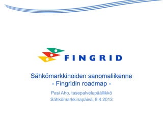 Sähkömarkkinoiden sanomaliikenne
      - Fingridin roadmap -
      Pasi Aho, tasepalvelupäällikkö
      Sähkömarkkinapäivä, 8.4.2013
 
