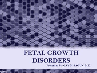 FETAL GROWTH
DISORDERS
Presented by: GAY M. SAGUN, M.D
 