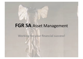 FGR	
  SA	
  Asset	
  Management	
  
 Working	
  for	
  your	
  ﬁnancial	
  success!	
  
 
