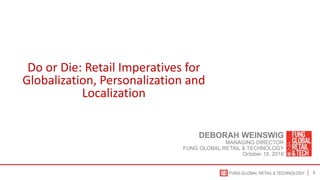 1
DEBORAH WEINSWIG
MANAGING DIRECTOR
FUNG GLOBAL RETAIL & TECHNOLOGY
October 18, 2016
Do or Die: Retail Imperatives for
Globalization, Personalization and
Localization
 