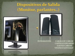 Dispositivos de Salida (Monitor, parlantes..) CARAGUAY CARLOs Castillo Eduardo Galvezcarlos Vivanco santiago Integrantes: 