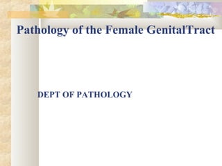 Pathology of the Female GenitalTract
DEPT OF PATHOLOGY
 